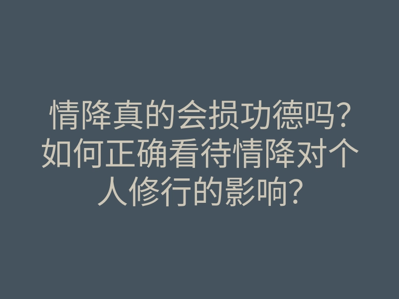 情降真的会损功德吗?如何正确看待情降对个人修行的影响?