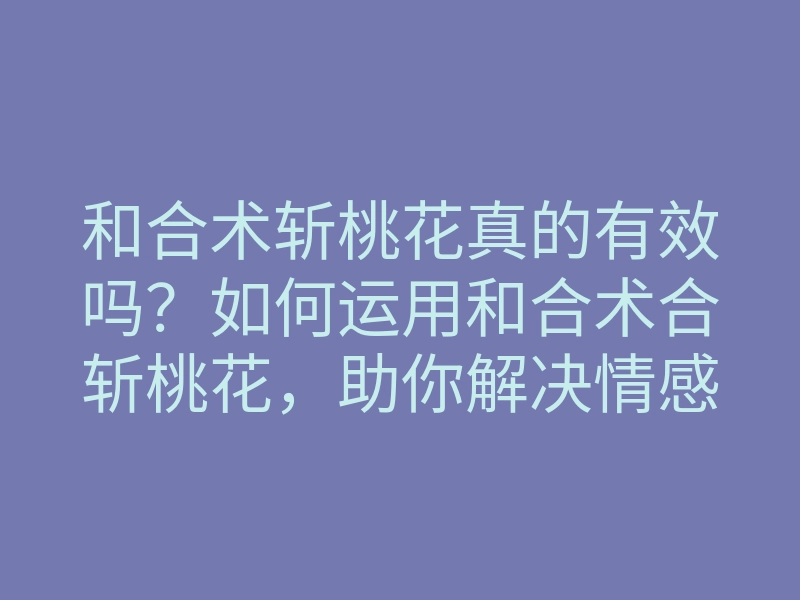 和合术斩桃花真的有效吗?如何运用和合术合斩桃花,助你解决情感烦恼