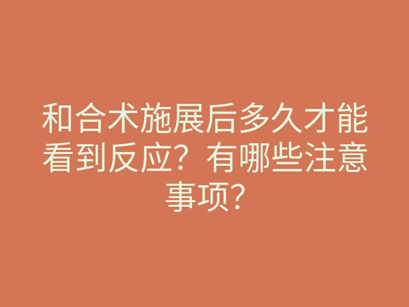 和合术施展后多久才能看到反应？有哪些注意事项？