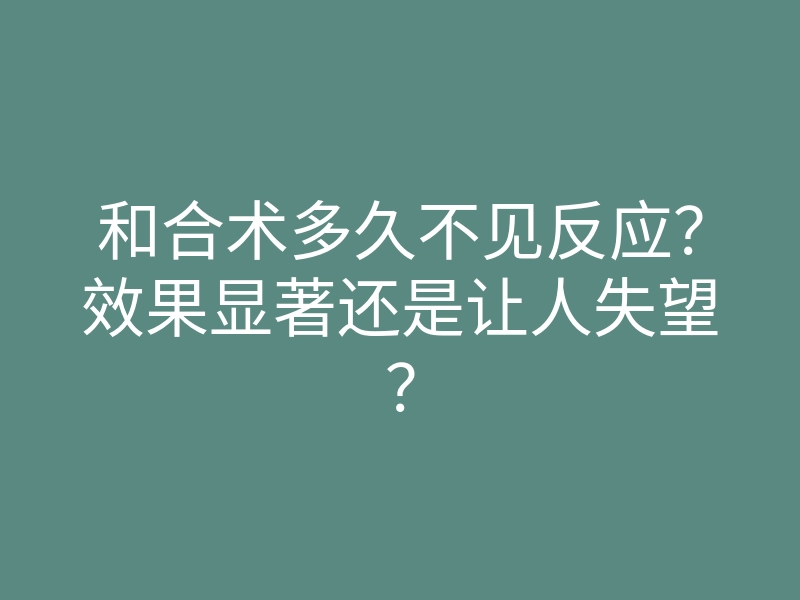 和合术多久不见反应?效果显著还是让人失望?