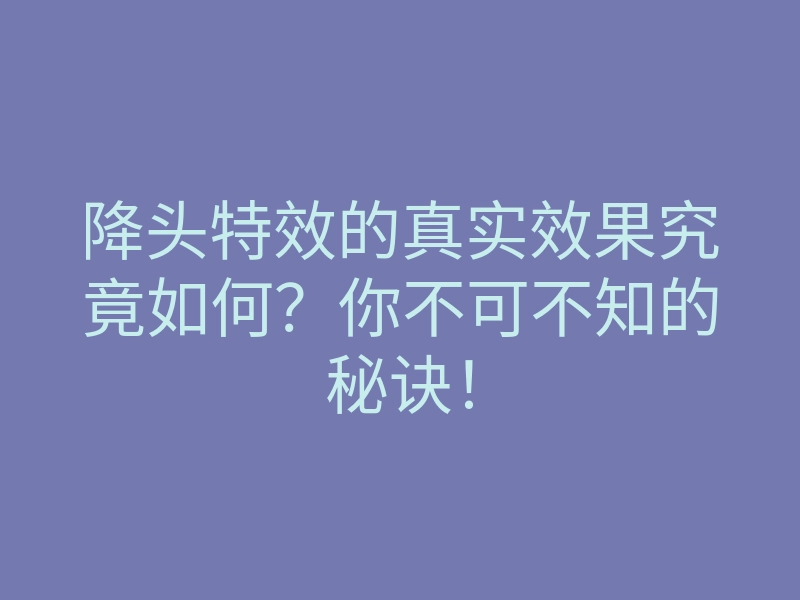 降头特效的真实效果究竟如何?你不可不知的秘诀!
