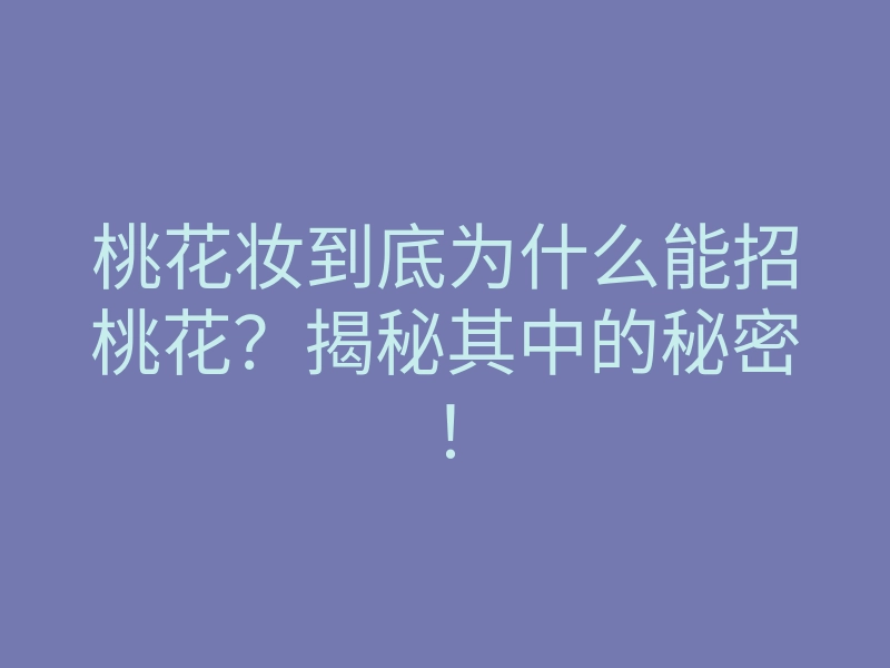 桃花妆到底为什么能招桃花?揭秘其中的秘密!