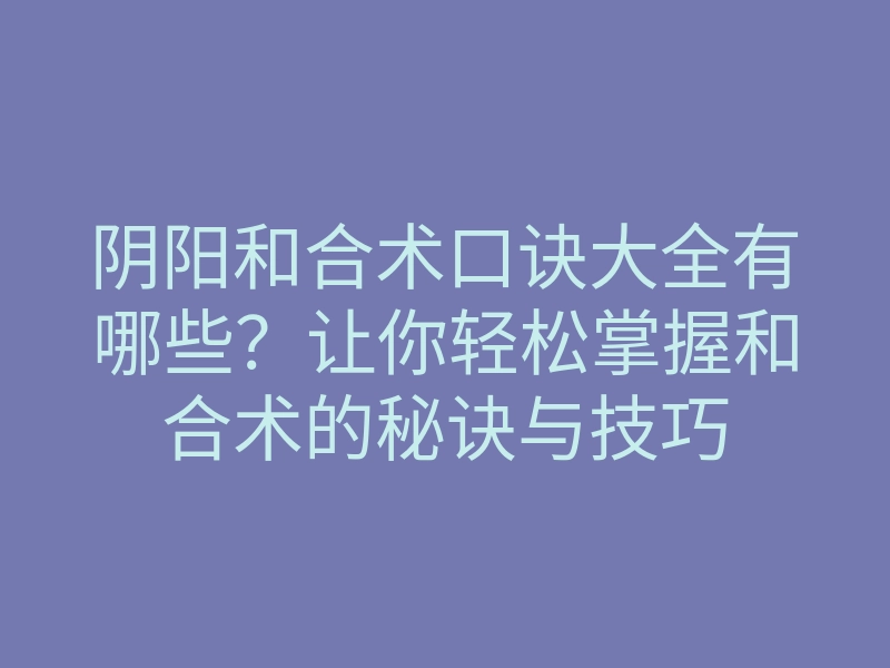 阴阳和合术口诀大全有哪些?让你轻松掌握和合术的秘诀与技巧