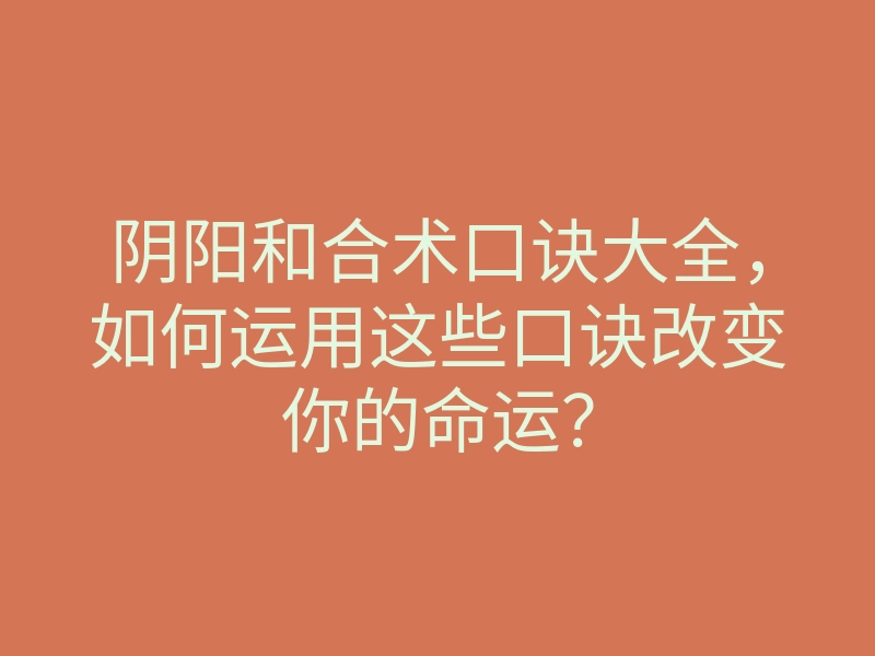 阴阳和合术口诀大全,如何运用这些口诀改变你的命运?