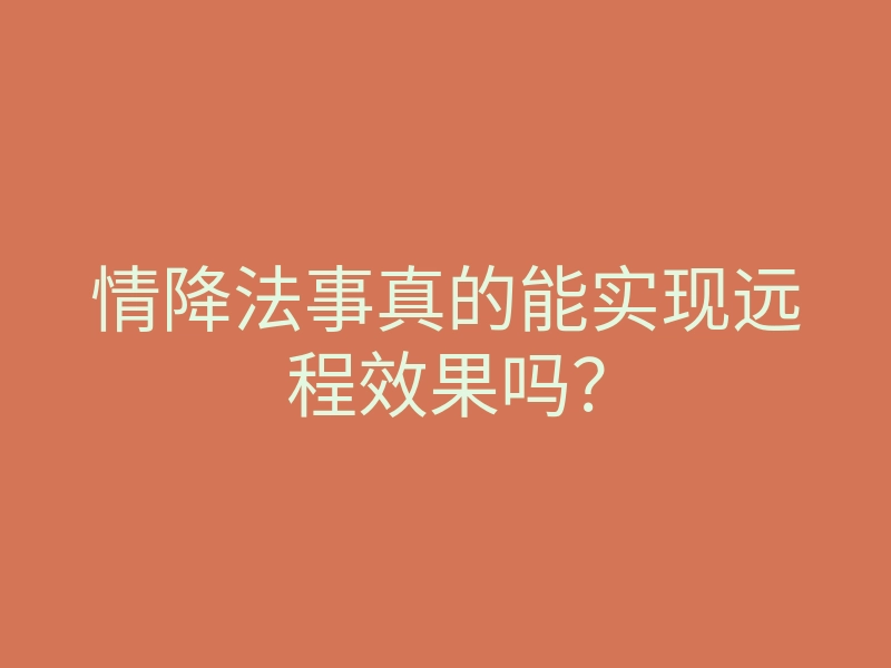 情降法事真的能实现远程效果吗?