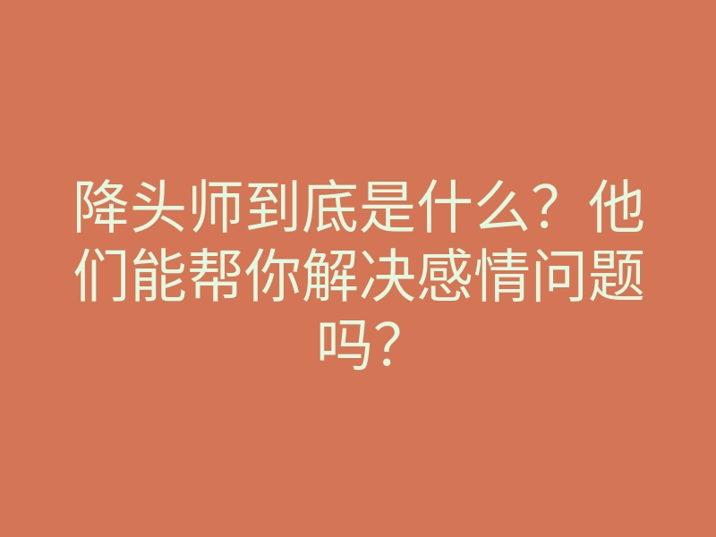降头师到底是什么?他们能帮你解决感情问题吗?