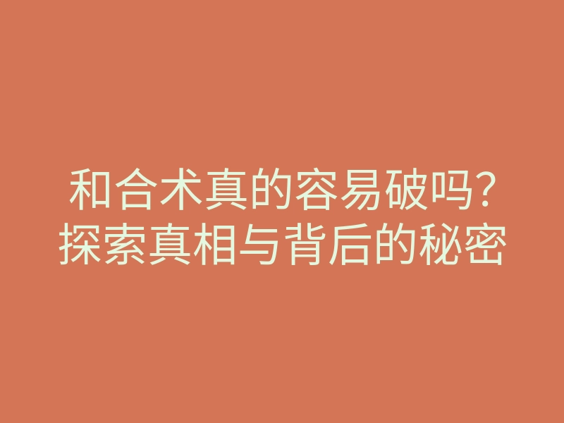 和合术真的容易破吗？探索真相与背后的秘密
