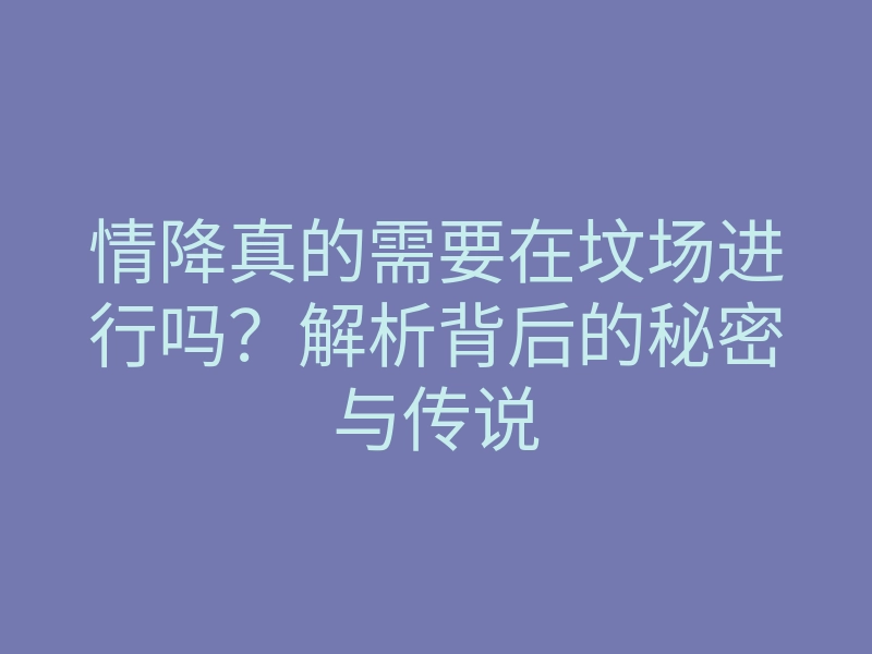 情降真的需要在坟场进行吗？解析背后的秘密与传说