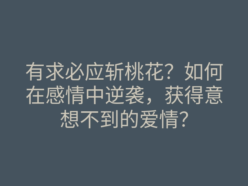 有求必应斩桃花?如何在感情中逆袭,获得意想不到的爱情?