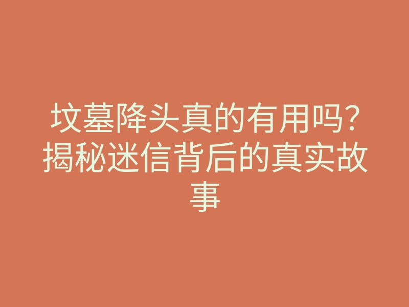 坟墓降头真的有用吗?揭秘迷信背后的真实故事