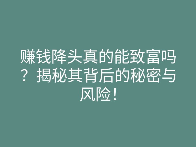 赚钱降头真的能致富吗?揭秘其背后的秘密与风险!