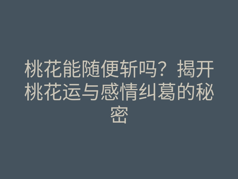 桃花能随便斩吗?揭开桃花运与感情纠葛的秘密