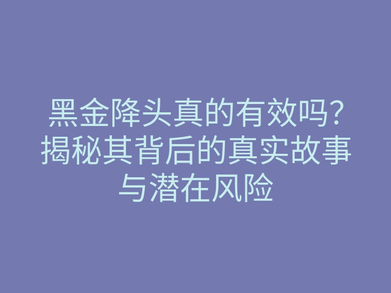 黑金降头真的有效吗?揭秘其背后的真实故事与潜在风险