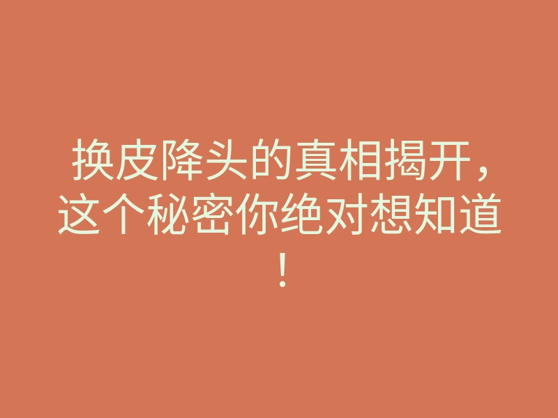 换皮降头的真相揭开,这个秘密你绝对想知道!