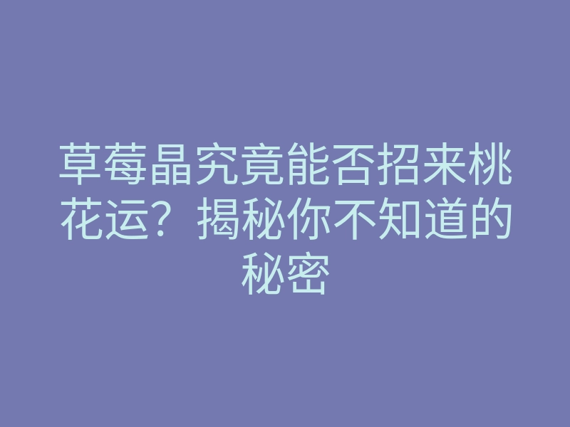 草莓晶究竟能否招来桃花运?揭秘你不知道的秘密