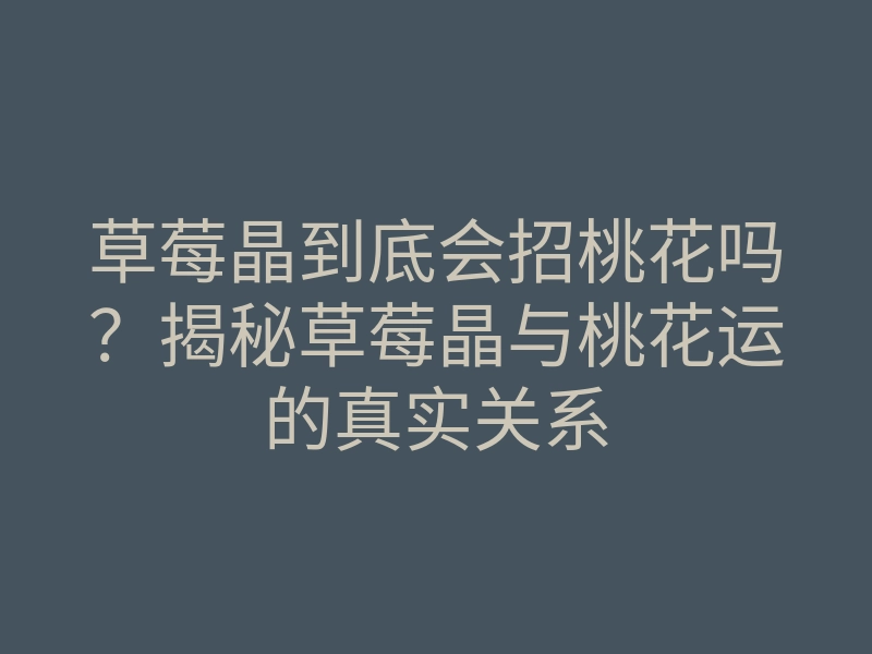 草莓晶到底会招桃花吗?揭秘草莓晶与桃花运的真实关系