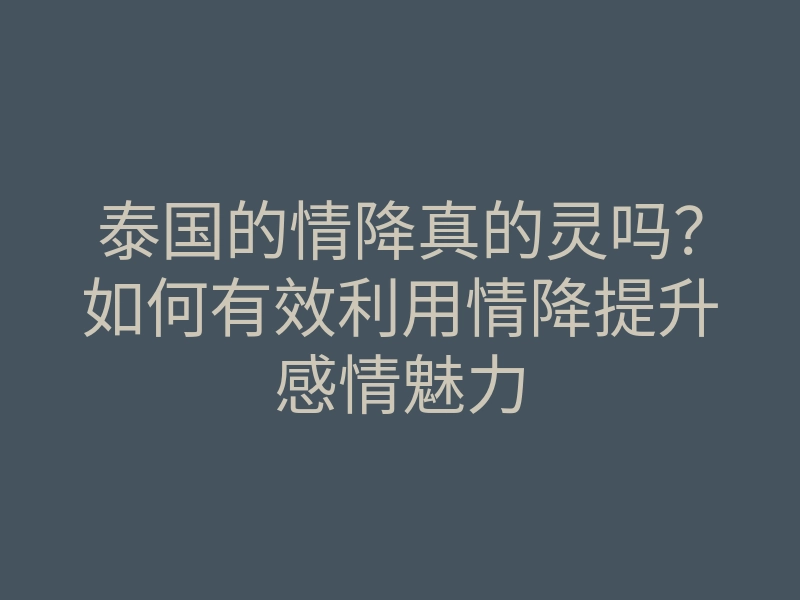 泰国的情降真的灵吗?如何有效利用情降提升感情魅力