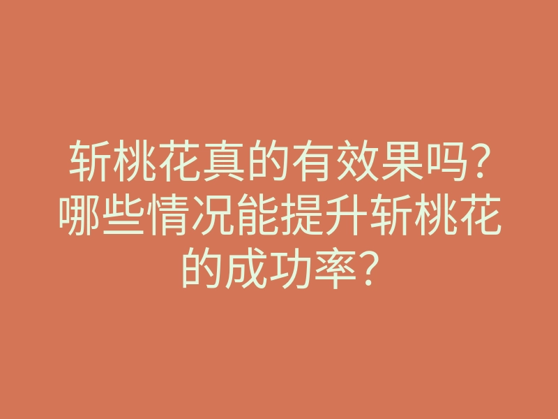 斩桃花真的有效果吗?哪些情况能提升斩桃花的成功率?