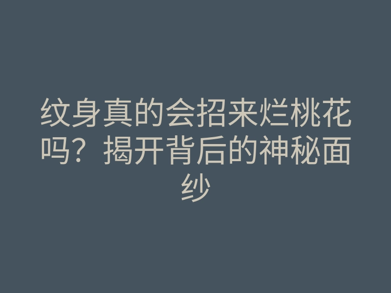 纹身真的会招来烂桃花吗?揭开背后的神秘面纱