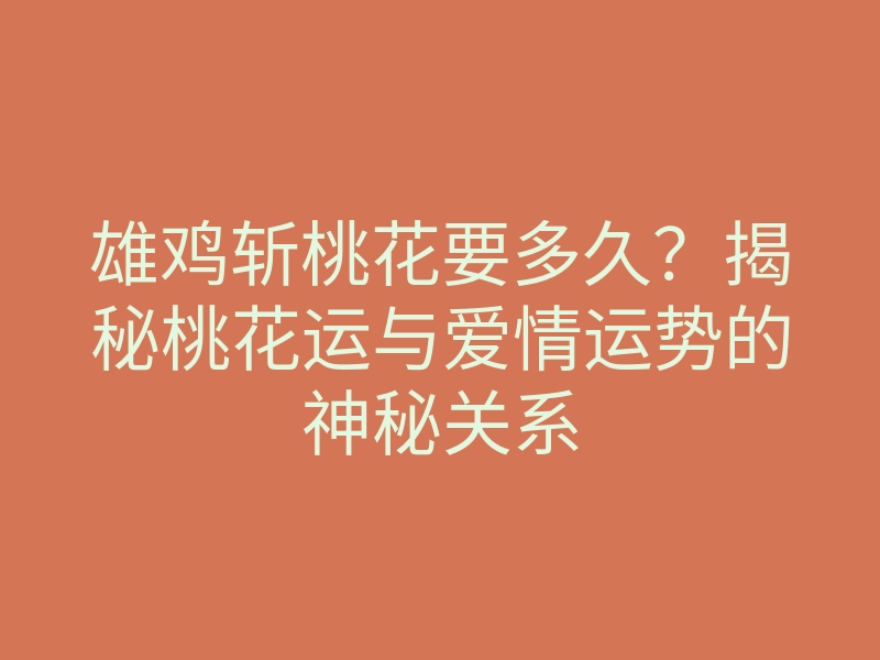 雄鸡斩桃花要多久?揭秘桃花运与爱情运势的神秘关系