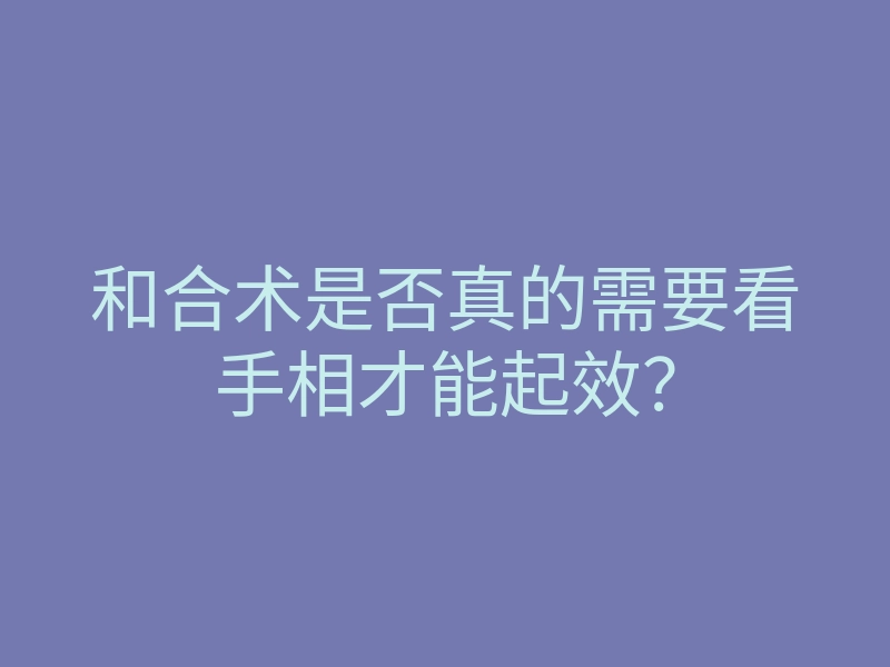 和合术是否真的需要看手相才能起效？