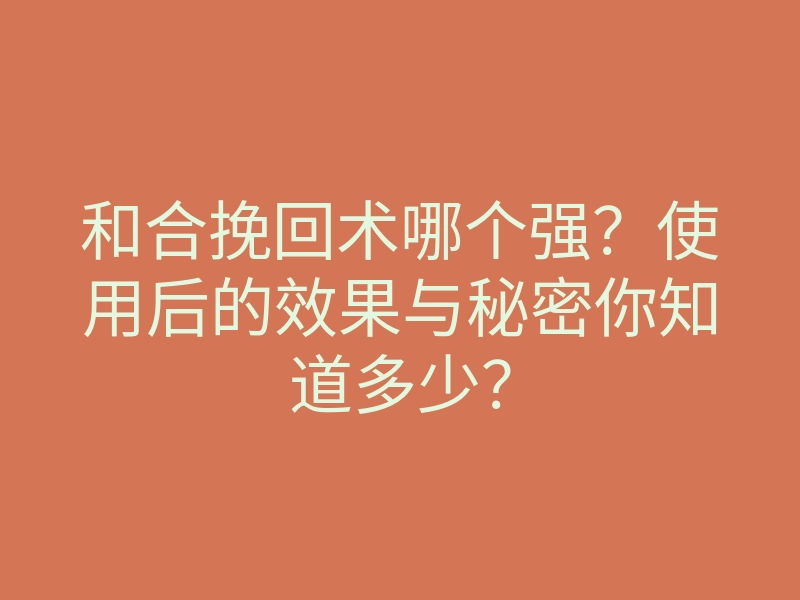 和合挽回术哪个强?使用后的效果与秘密你知道多少?