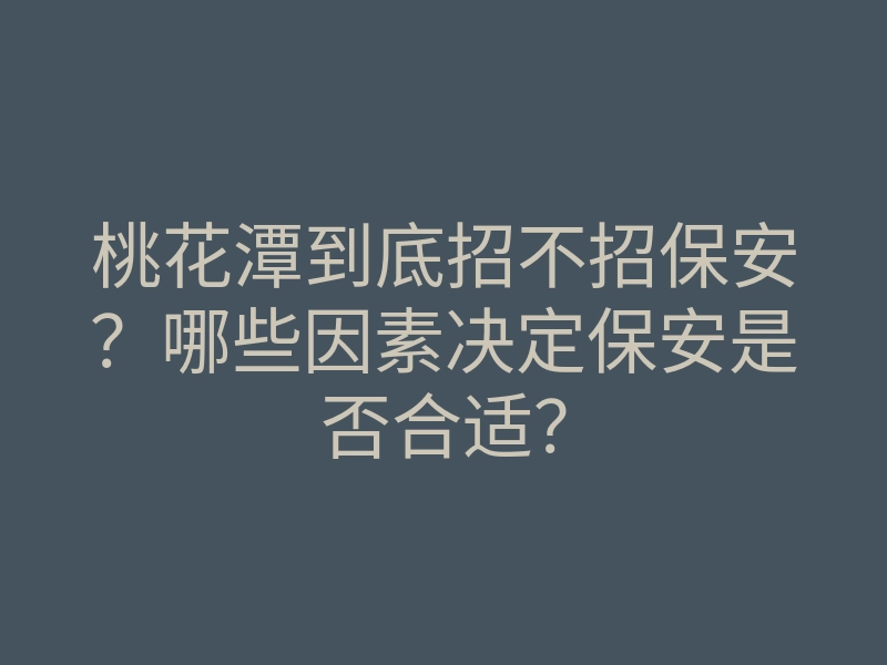 桃花潭到底招不招保安?哪些因素决定保安是否合适?