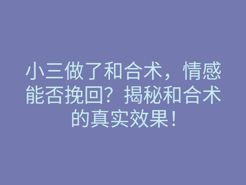 小三做了和合术,情感能否挽回?揭秘和合术的真实效果!