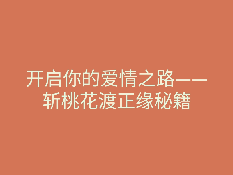 开启你的爱情之路——斩桃花渡正缘秘籍