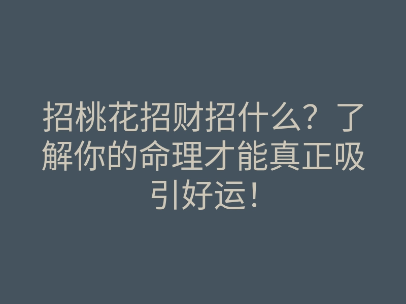 招桃花招财招什么？了解你的命理才能真正吸引好运！
