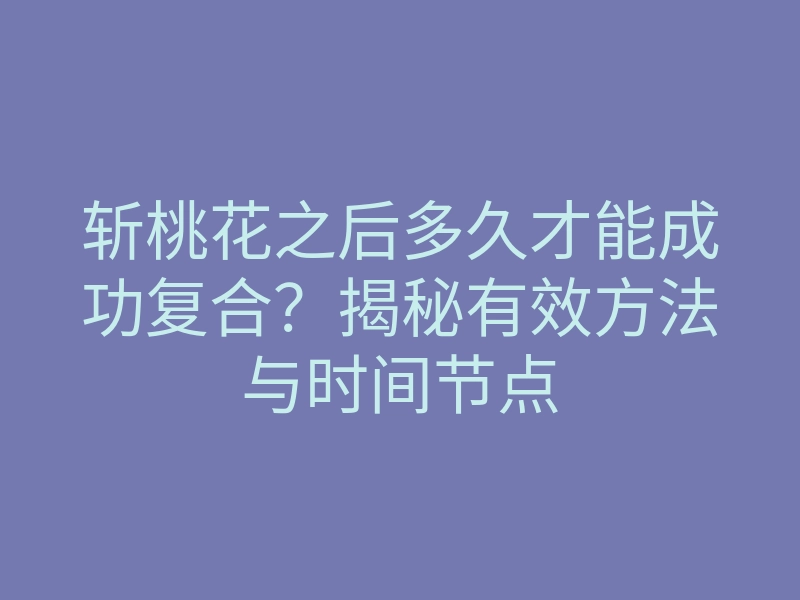 斩桃花之后多久才能成功复合?揭秘有效方法与时间节点