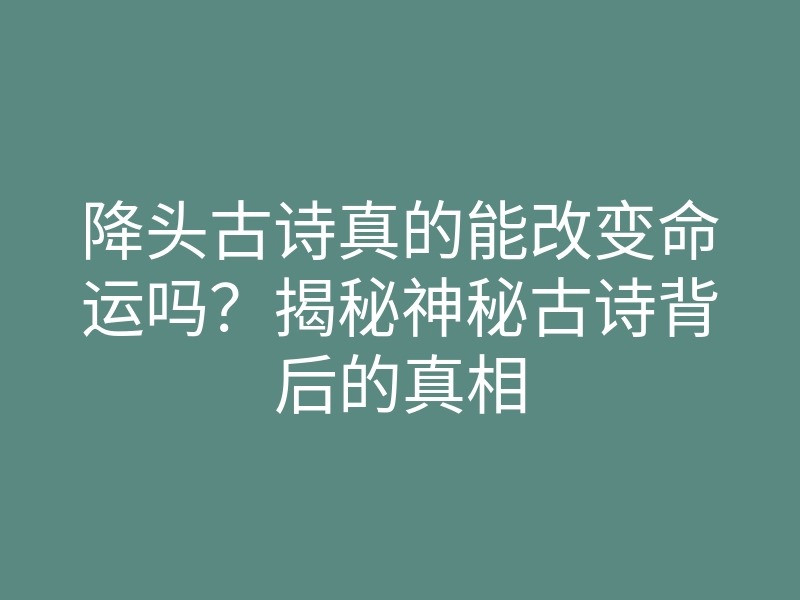 降头古诗真的能改变命运吗?揭秘神秘古诗背后的真相