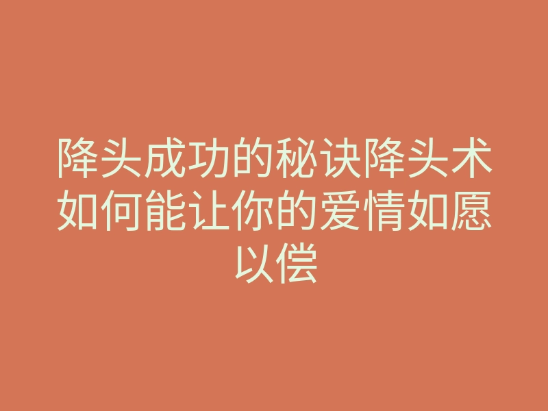 降头成功的秘诀降头术如何能让你的爱情如愿以偿