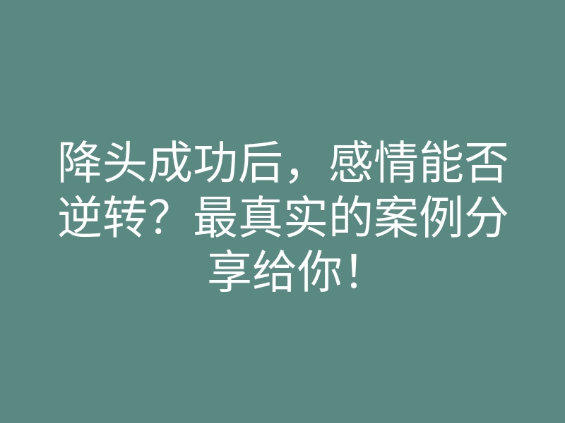 降头成功后,感情能否逆转?最真实的案例分享给你!