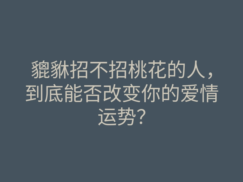 貔貅招不招桃花的人,到底能否改变你的爱情运势?