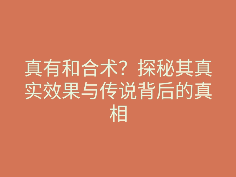 真有和合术？探秘其真实效果与传说背后的真相