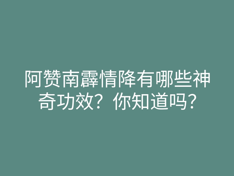 阿赞南霹情降有哪些神奇功效?你知道吗?