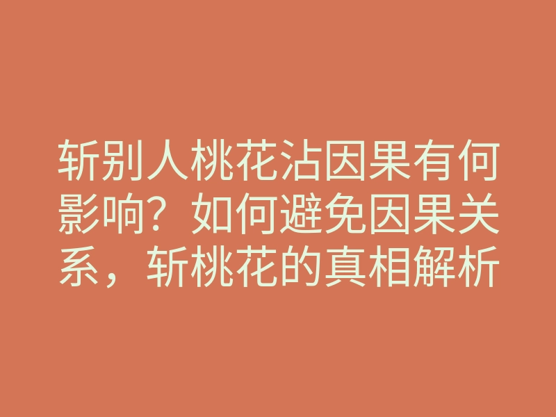 斩别人桃花沾因果有何影响?如何避免因果关系,斩桃花的真相解析
