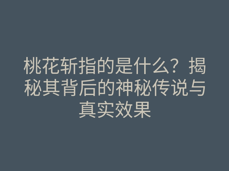 桃花斩指的是什么?揭秘其背后的神秘传说与真实效果