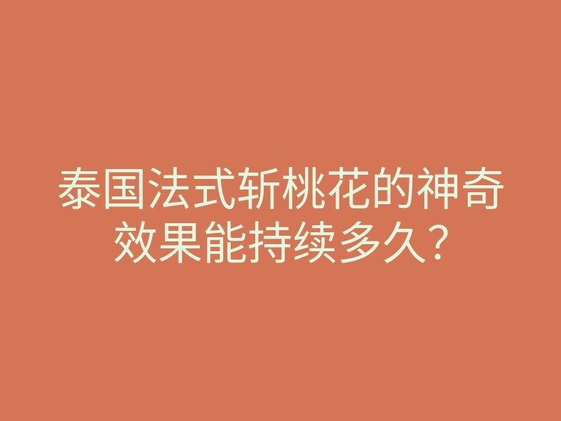 泰国法式斩桃花的神奇效果能持续多久?