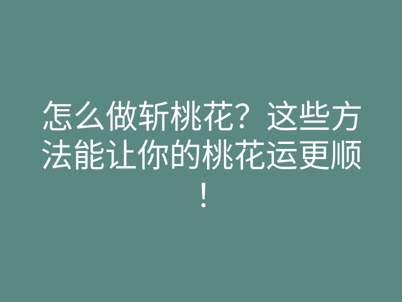 怎么做斩桃花?这些方法能让你的桃花运更顺!