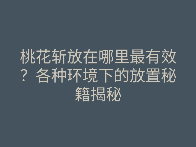 桃花斩放在哪里最有效?各种环境下的放置秘籍揭秘