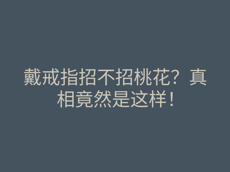 戴戒指招不招桃花?真相竟然是这样!