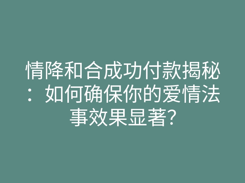 情降和合成功付款揭秘:如何确保你的爱情法事效果显著?