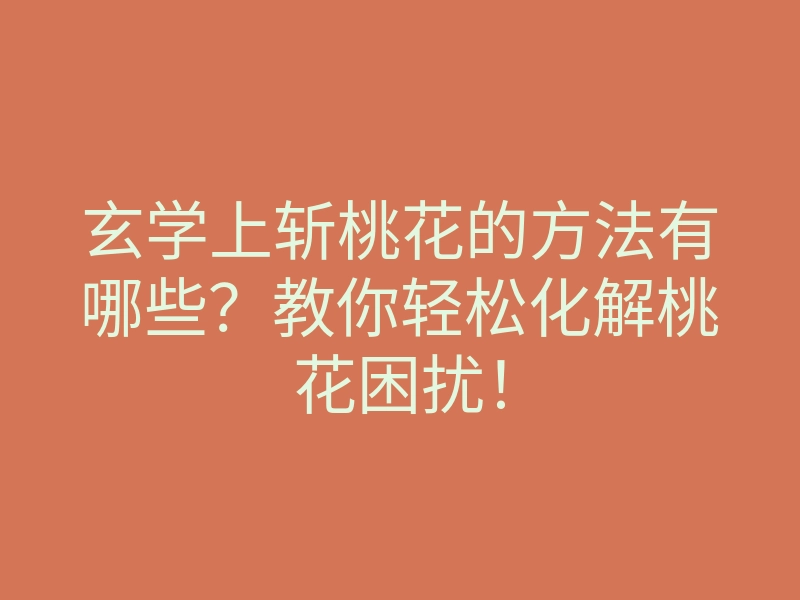 玄学上斩桃花的方法有哪些？教你轻松化解桃花困扰！