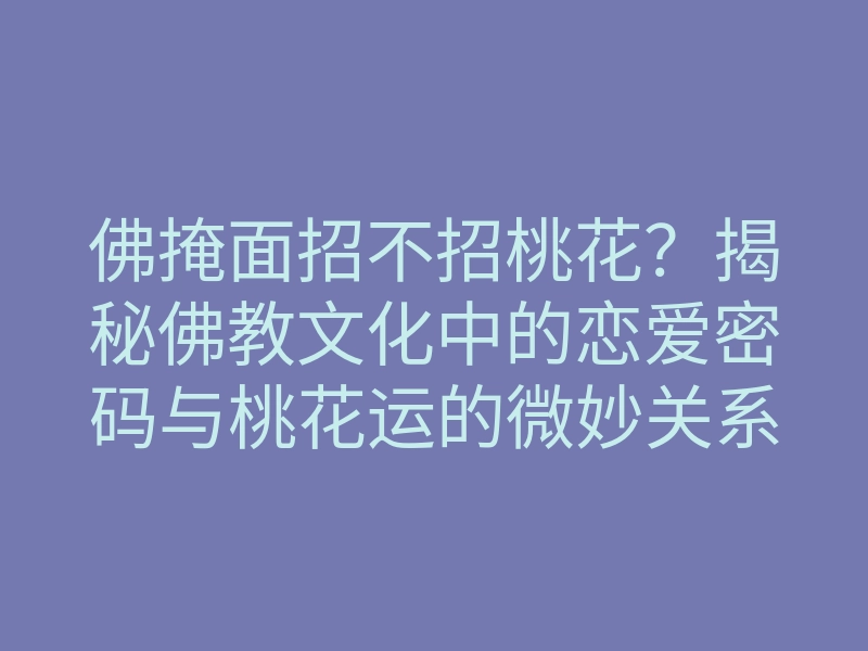 佛掩面招不招桃花?揭秘佛教文化中的恋爱密码与桃花运的微妙关系