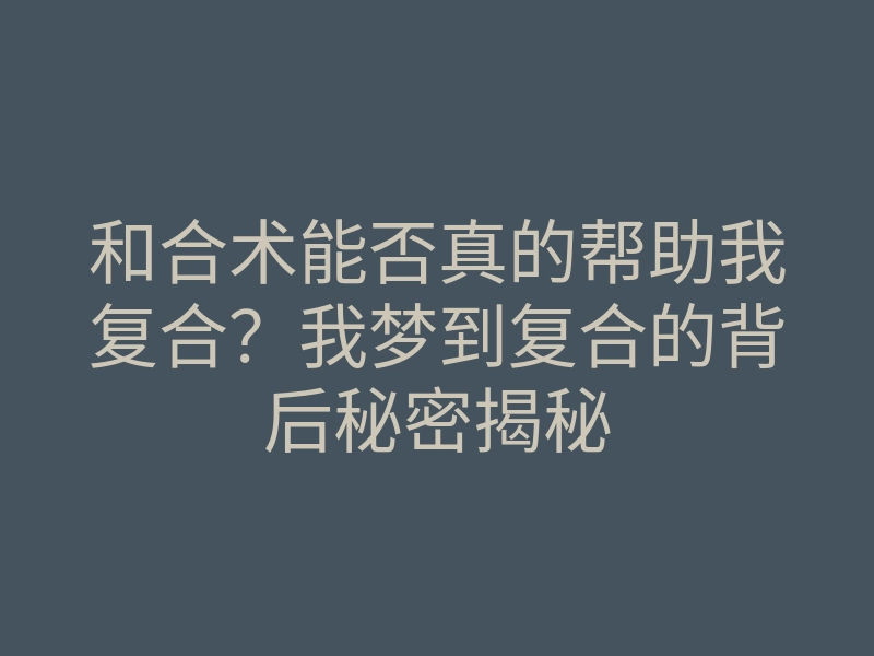 和合术能否真的帮助我复合？我梦到复合的背后秘密揭秘