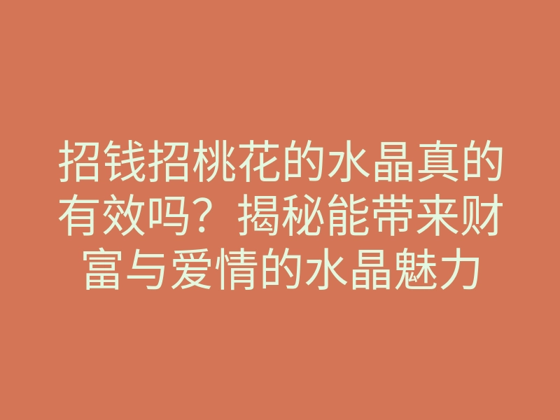 招钱招桃花的水晶真的有效吗?揭秘能带来财富与爱情的水晶魅力