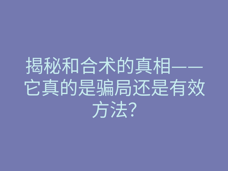 揭秘和合术的真相——它真的是骗局还是有效方法?