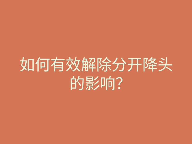 如何有效解除分开降头的影响?
